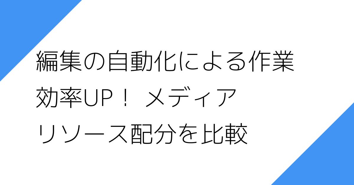 編集の自動化による作業
効率UP！ メディア
リソース配分を比較