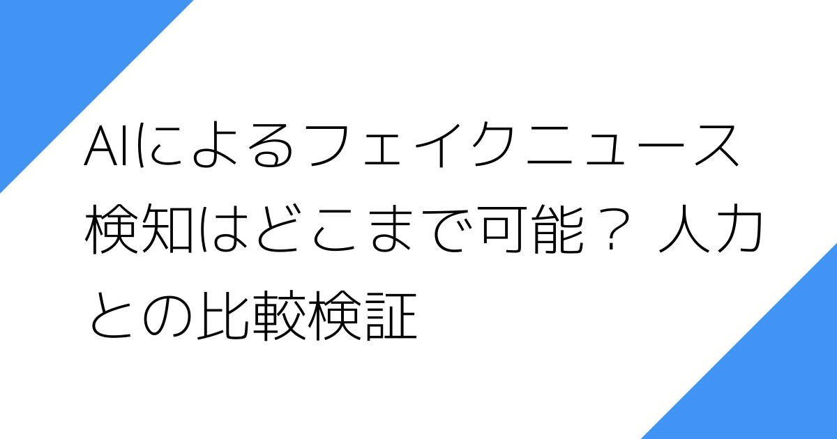 AIによるフェイクニュース
検知はどこまで可能？ 人力
との比較検証