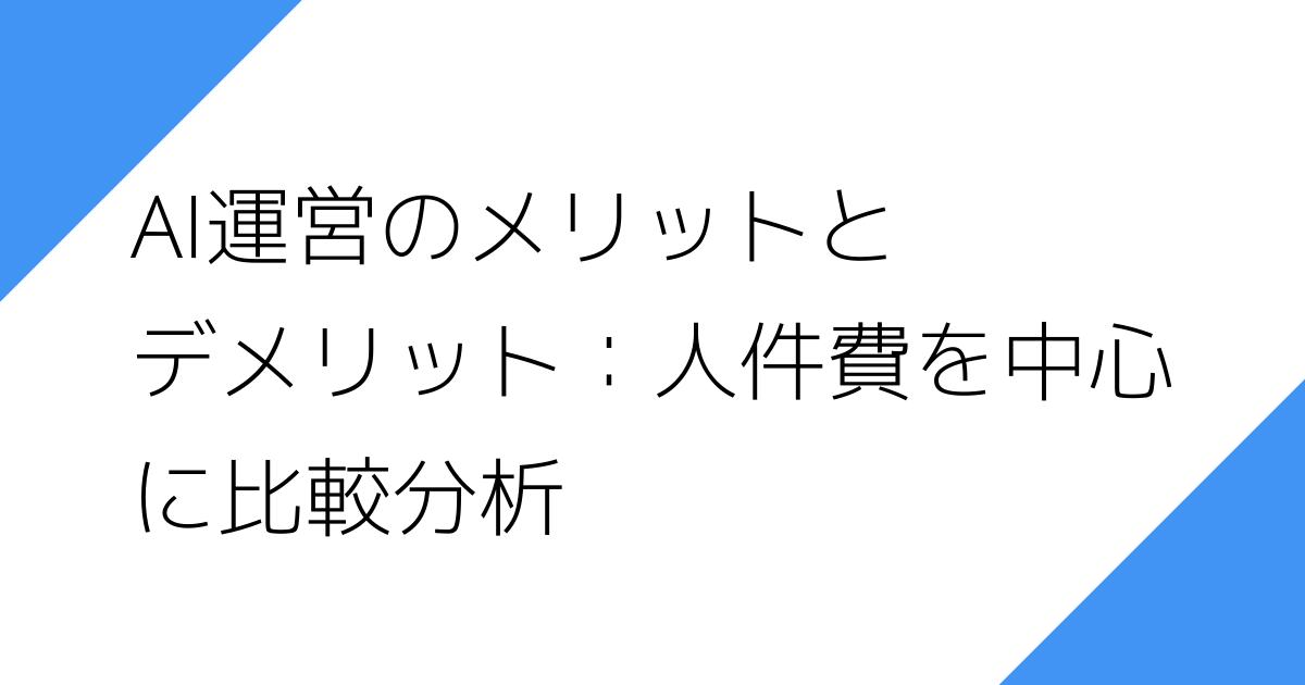 AI運営のメリットと
デメリット：人件費を中心
に比較分析