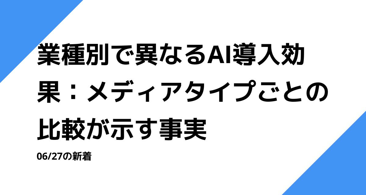 業種別で異なるAI導入効果：メディアタイプごとの比較が示す事実
