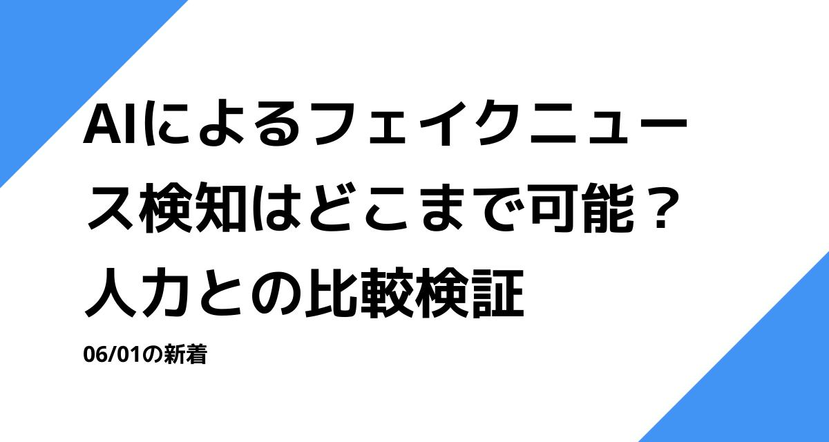 AIによるフェイクニュース検知はどこまで可能？ 人力との比較検証