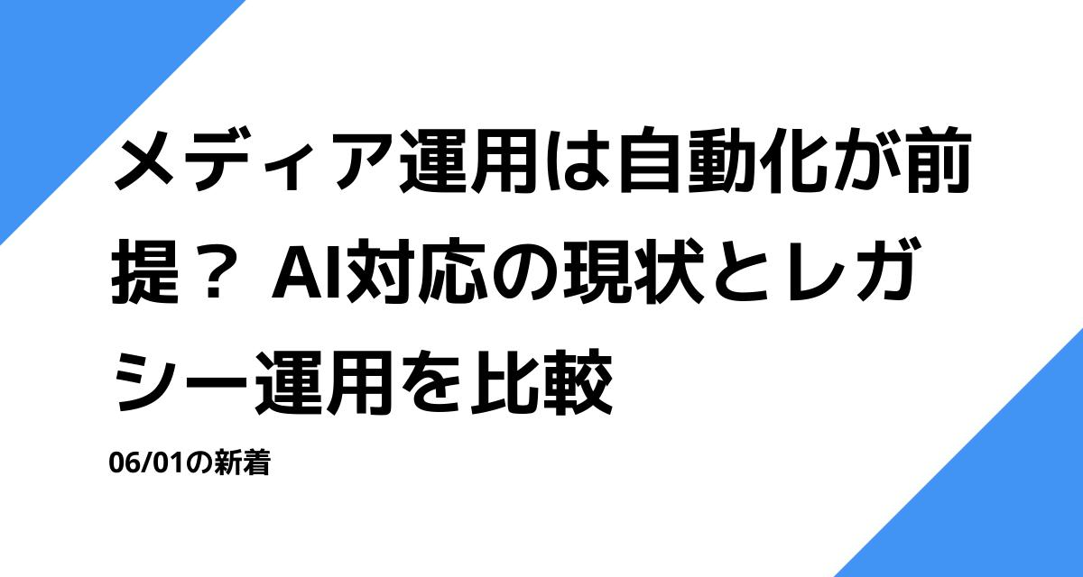 メディア運用は自動化が前提？ AI対応の現状とレガシー運用を比較