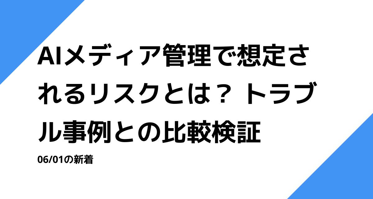 AIメディア管理で想定されるリスクとは？ トラブル事例との比較検証