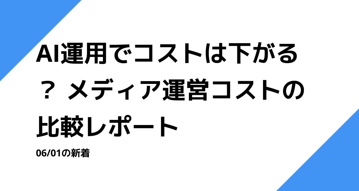 AI運用でコストは下がる？ メディア運営コストの比較レポート