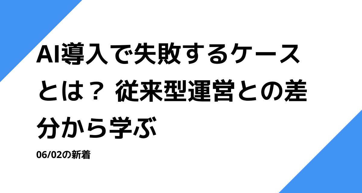 AI導入で失敗するケースとは？ 従来型運営との差分から学ぶ