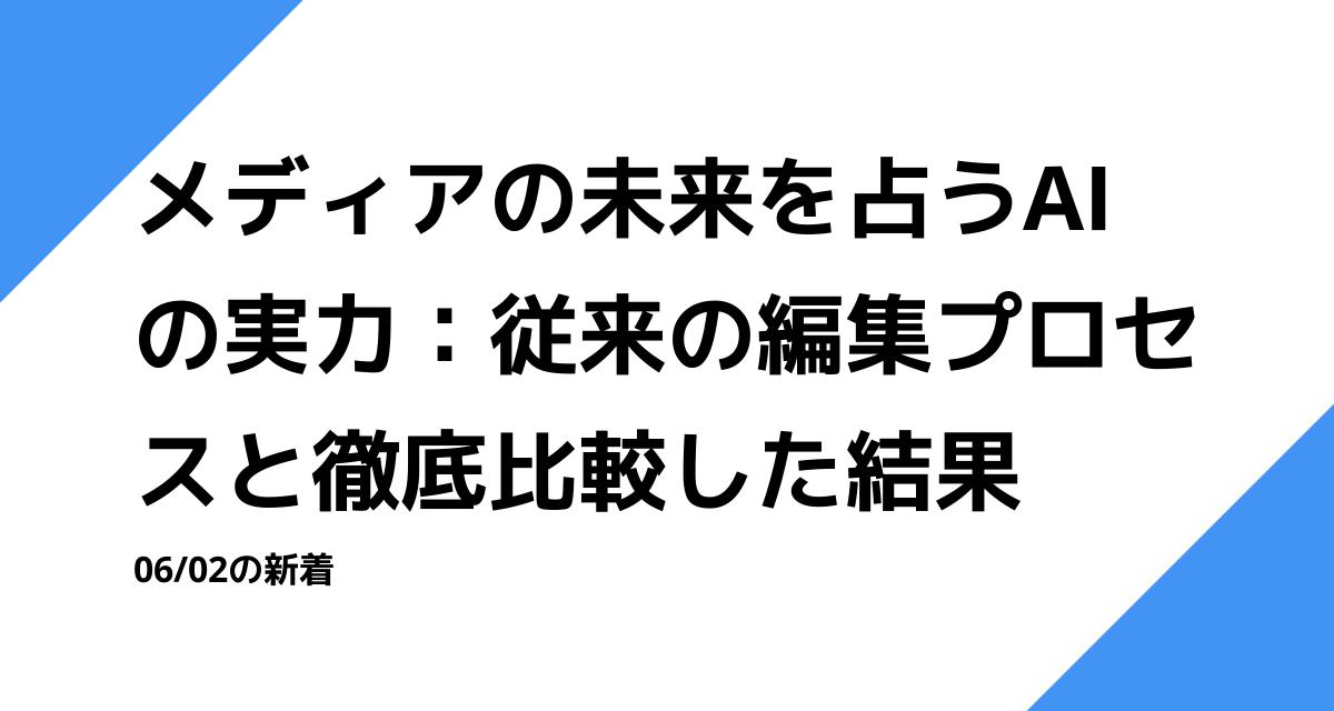 メディアの未来を占うAIの実力：従来の編集プロセスと徹底比較した結果