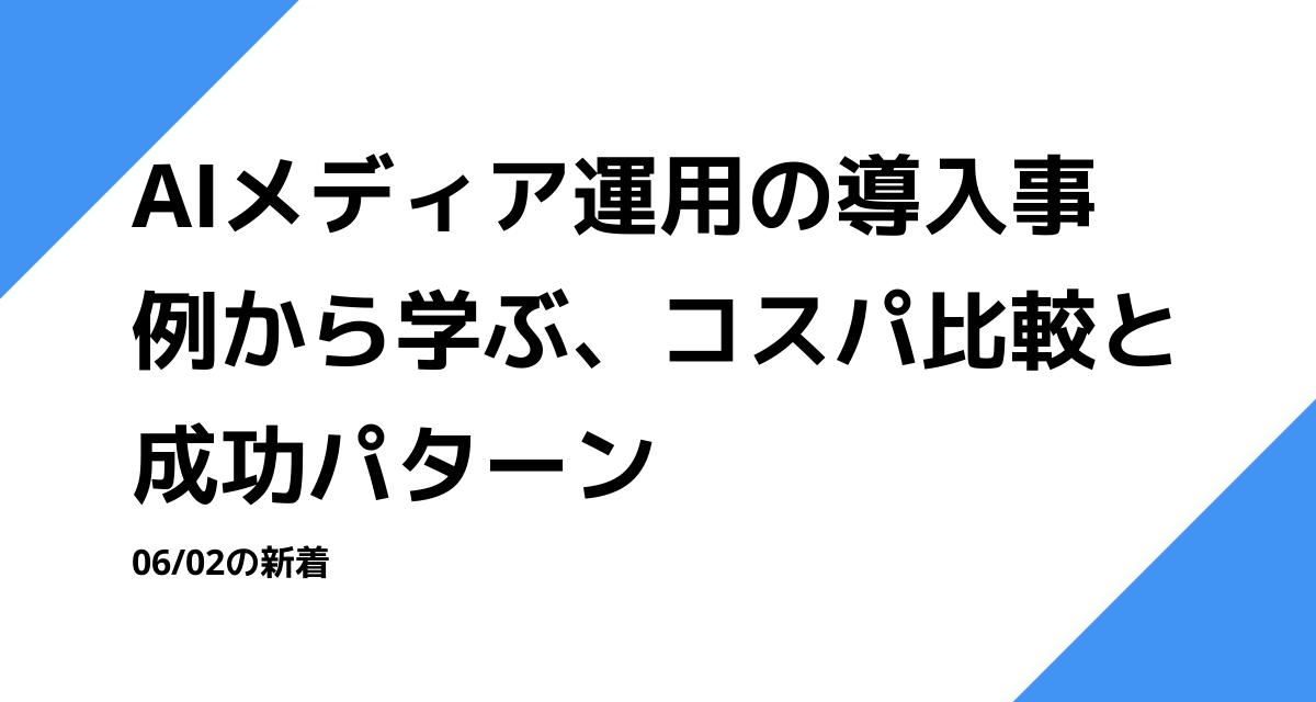 AIメディア運用の導入事例から学ぶ、コスパ比較と成功パターン