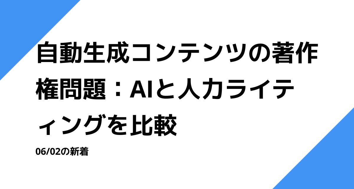 自動生成コンテンツの著作権問題：AIと人力ライティングを比較
