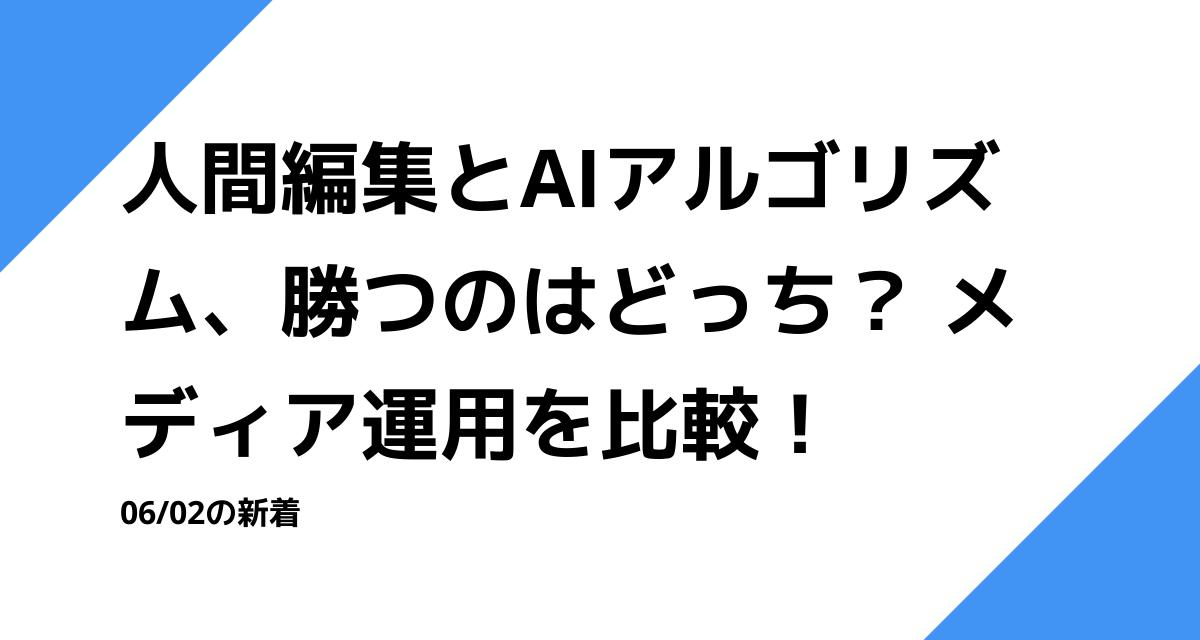 人間編集とAIアルゴリズム、勝つのはどっち？ メディア運用を比較！