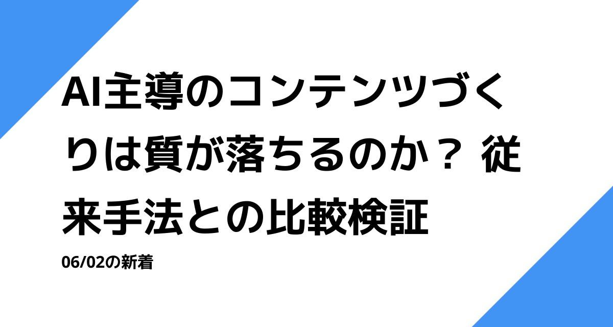 AI主導のコンテンツづくりは質が落ちるのか？ 従来手法との比較検証