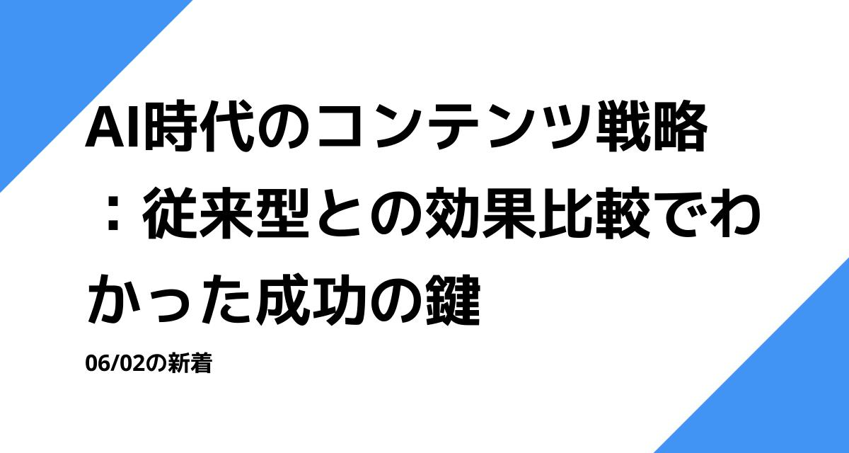 AI時代のコンテンツ戦略：従来型との効果比較でわかった成功の鍵