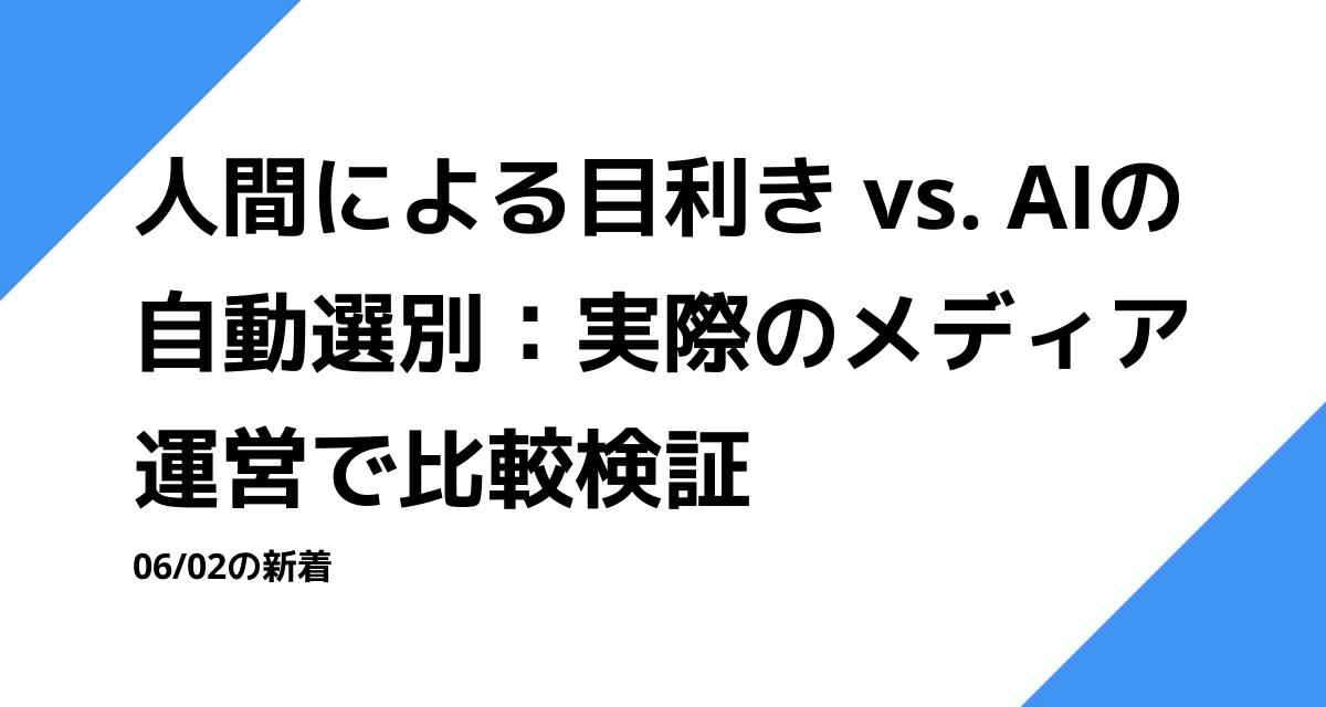 人間による目利き vs. AIの自動選別：実際のメディア運営で比較検証
