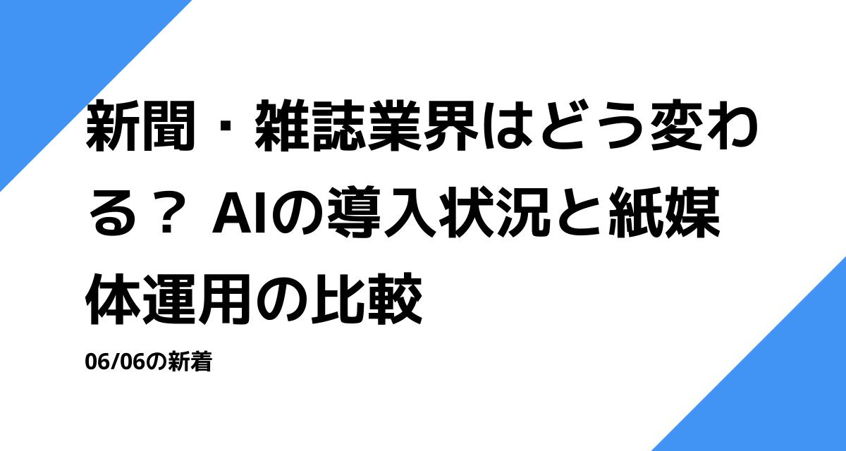 新聞・雑誌業界はどう変わる？ AIの導入状況と紙媒体運用の比較