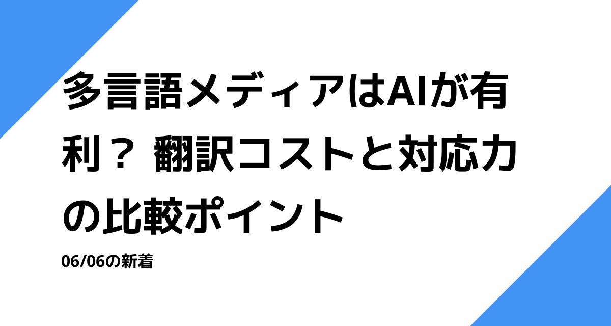 多言語メディアはAIが有利？ 翻訳コストと対応力の比較ポイント