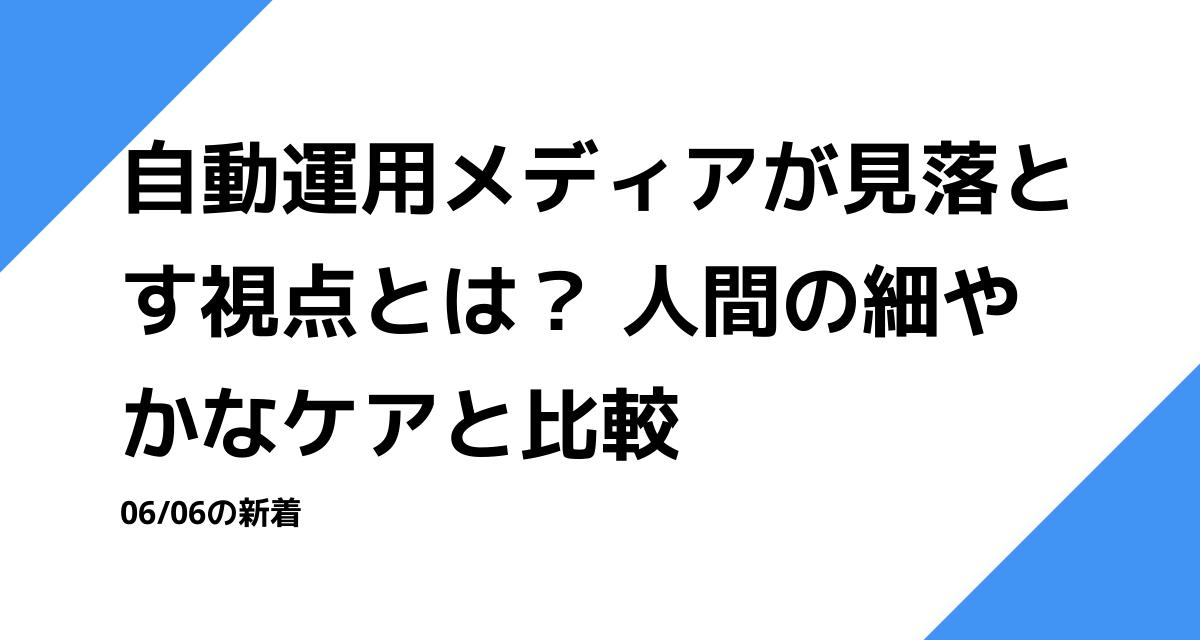 自動運用メディアが見落とす視点とは？ 人間の細やかなケアと比較