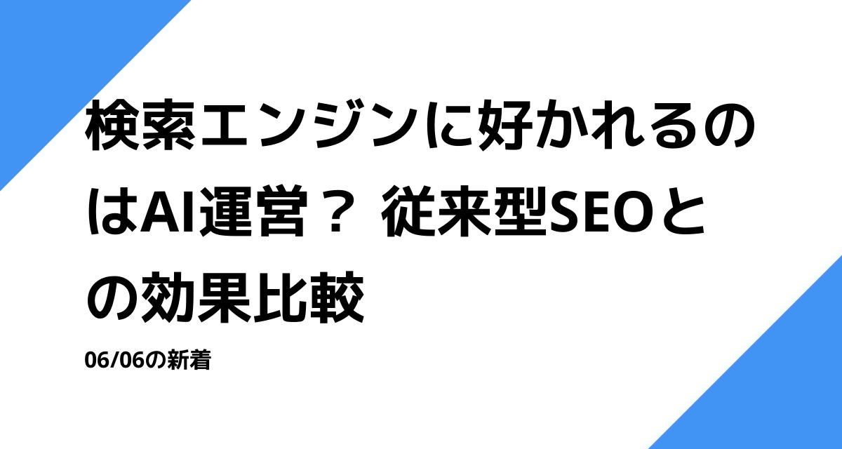 検索エンジンに好かれるのはAI運営？ 従来型SEOとの効果比較