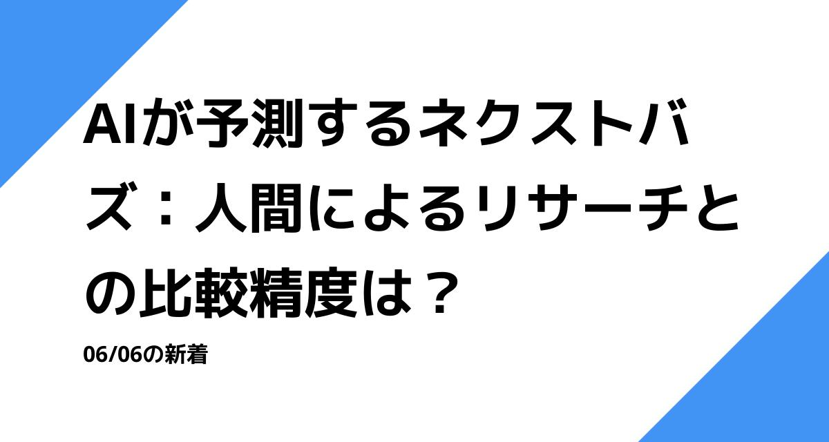 AIが予測するネクストバズ：人間によるリサーチとの比較精度は？