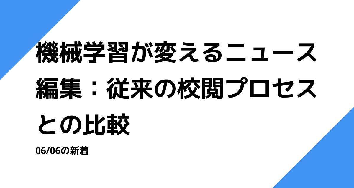 機械学習が変えるニュース編集：従来の校閲プロセスとの比較