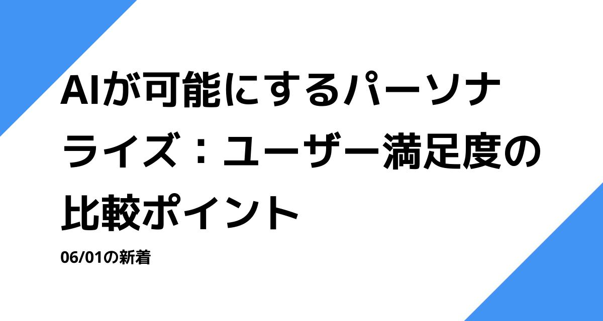 AIが可能にするパーソナライズ：ユーザー満足度の比較ポイント