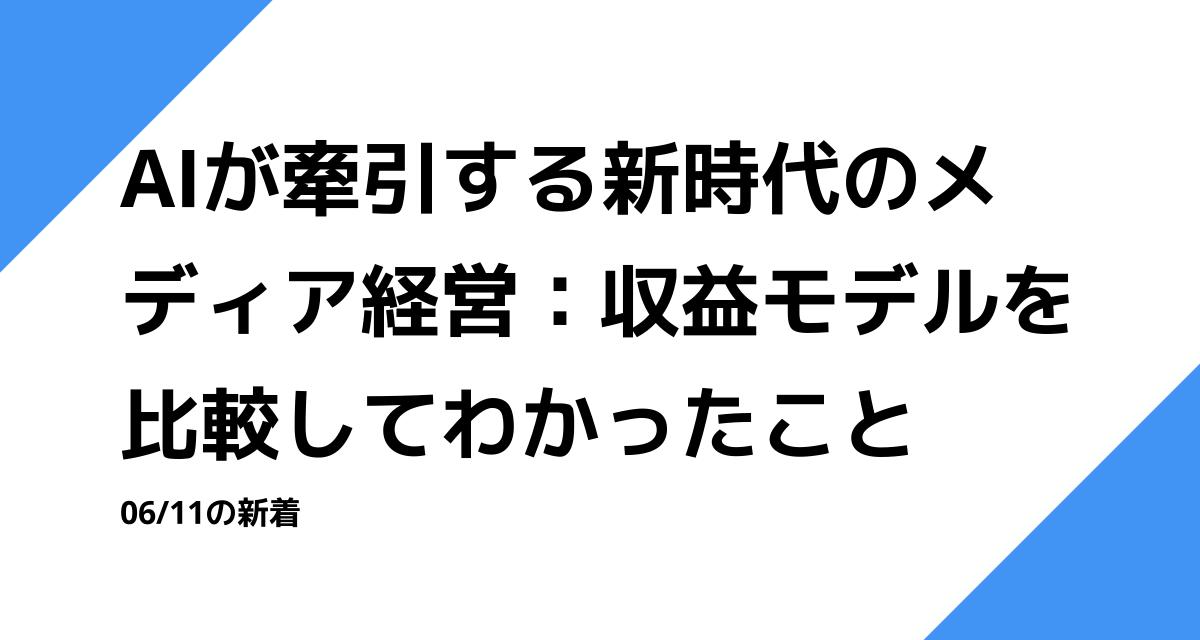 AIが牽引する新時代のメディア経営：収益モデルを比較してわかったこと
