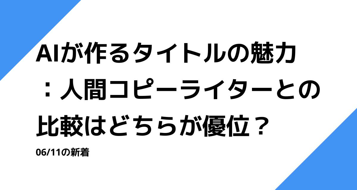 AIが作るタイトルの魅力：人間コピーライターとの比較はどちらが優位？