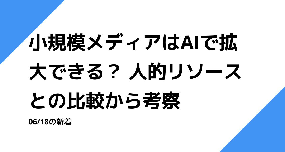 小規模メディアはAIで拡大できる？ 人的リソースとの比較から考察