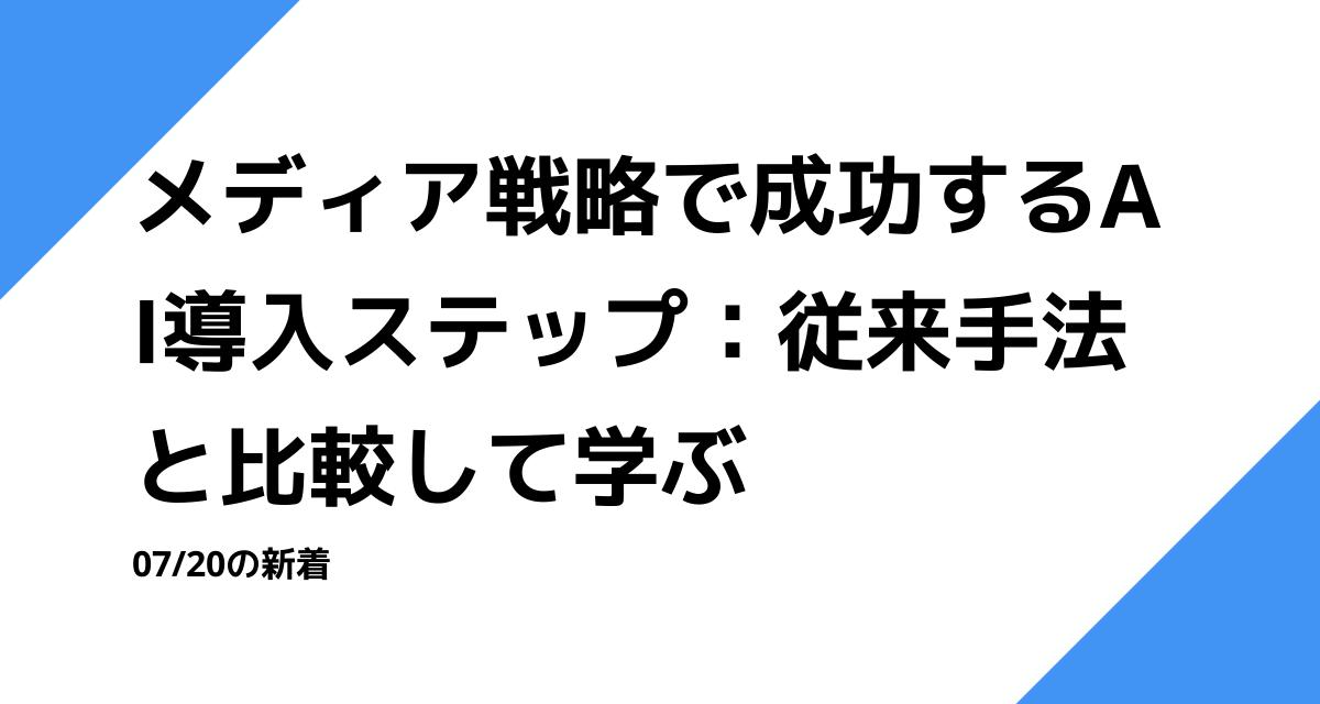 メディア戦略で成功するAI導入ステップ：従来手法と比較して学ぶ