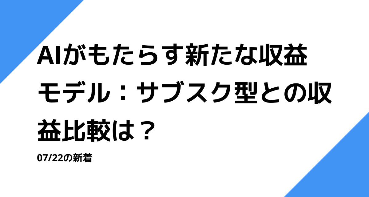 AIがもたらす新たな収益モデル：サブスク型との収益比較は？