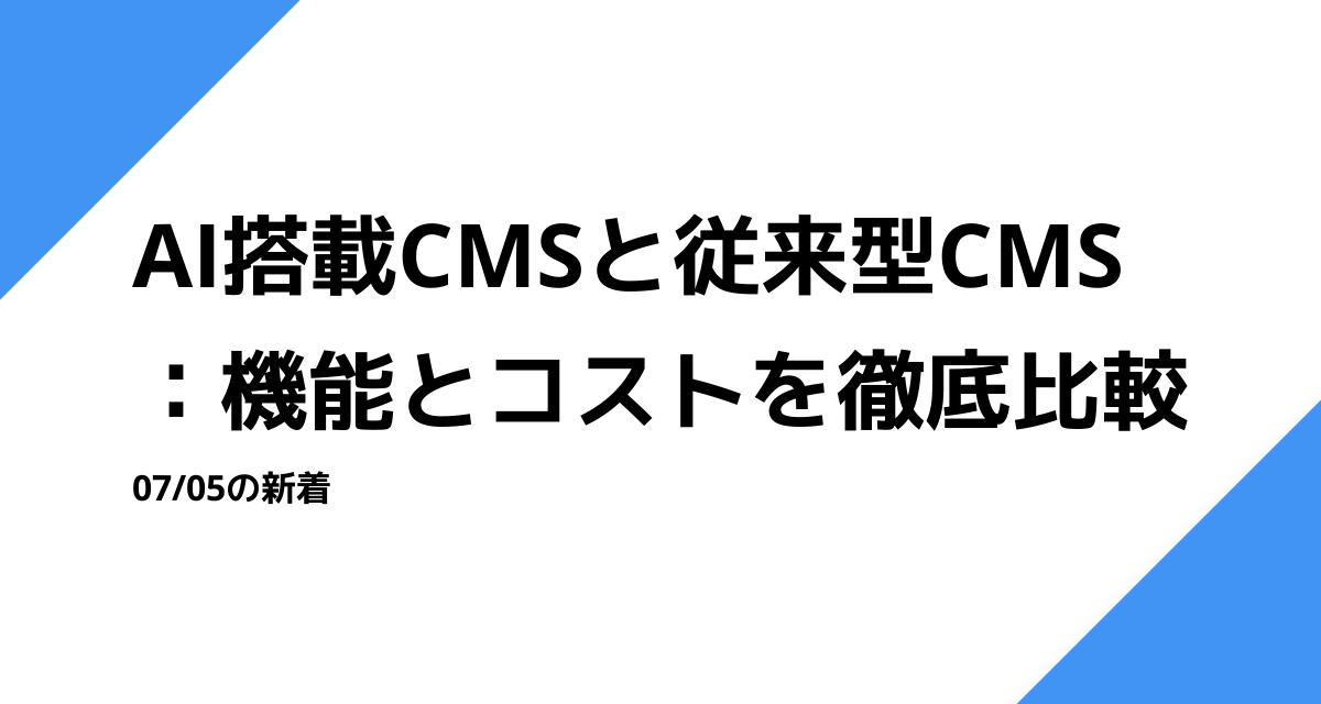 AI搭載CMSと従来型CMS：機能とコストを徹底比較