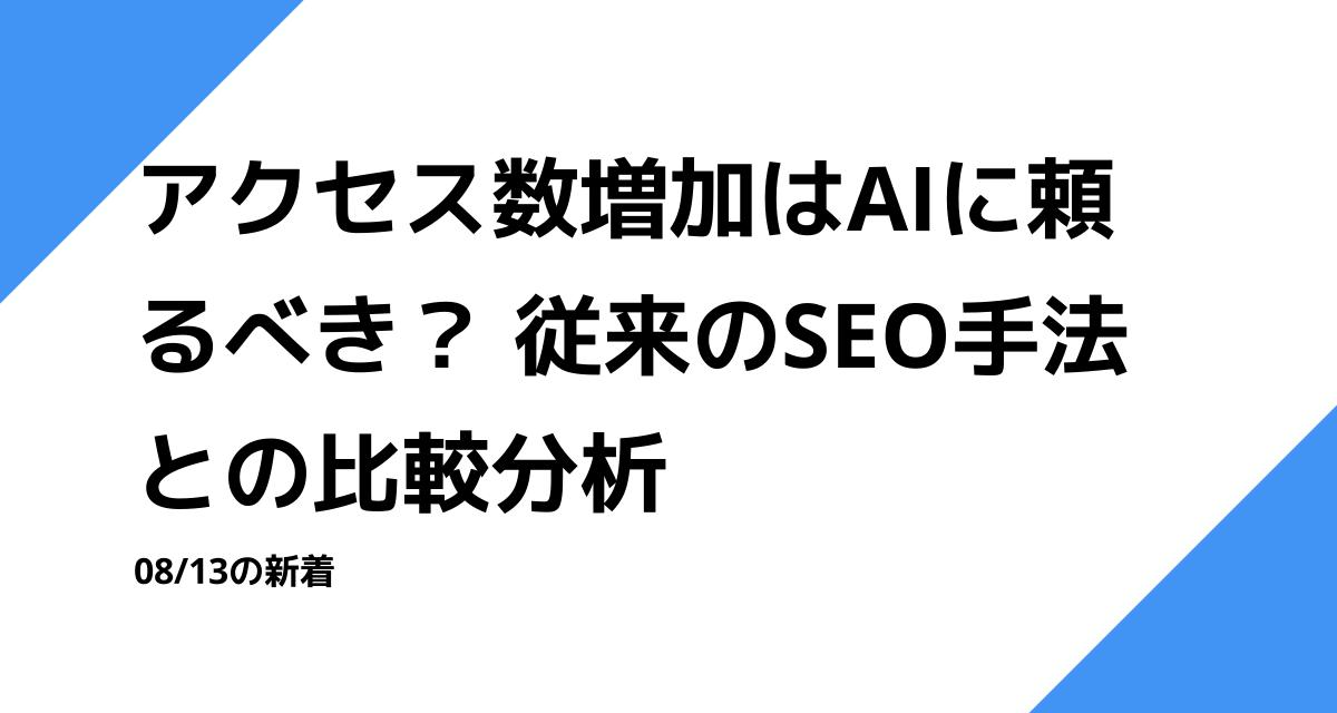 アクセス数増加はAIに頼るべき？ 従来のSEO手法との比較分析