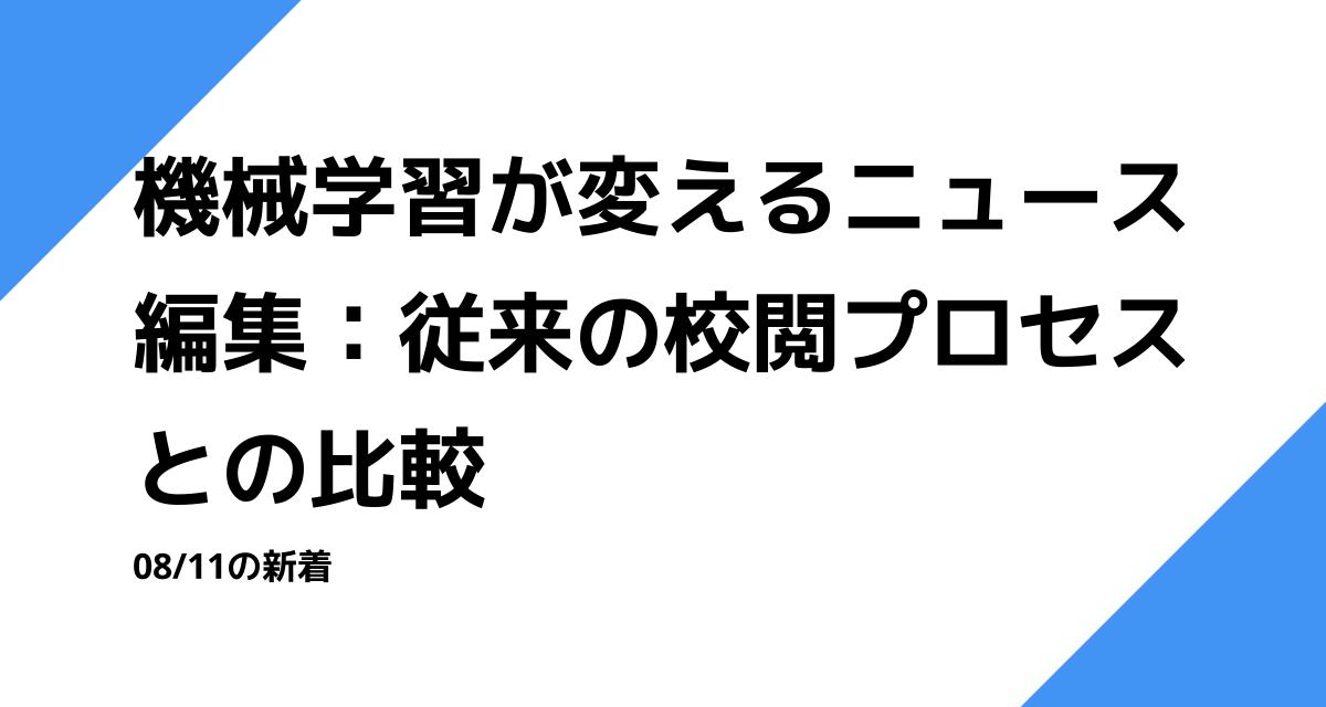 機械学習が変えるニュース編集：従来の校閲プロセスとの比較